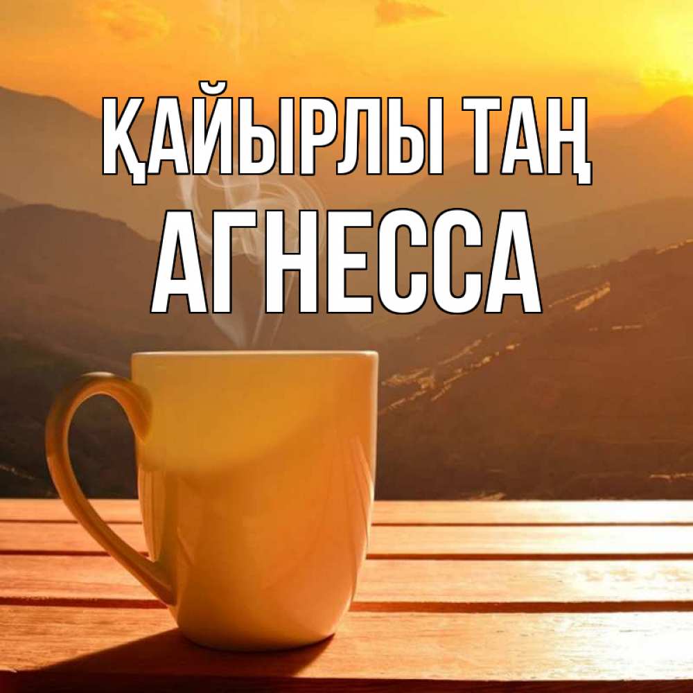 Күн сайын ашық хат с именем, Агнесса Қайырлы таң кофе в горах Онлайн тегін жүктеп алу тілектері бар керемет карта 