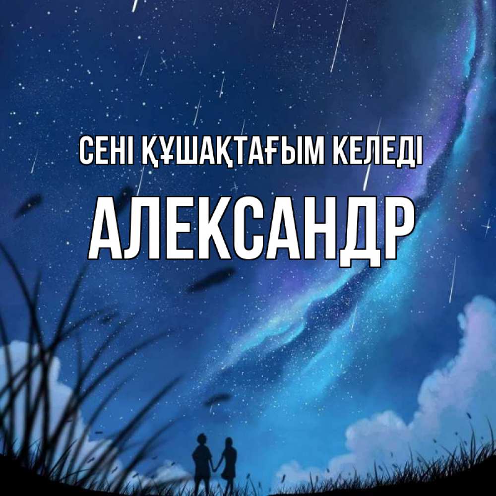 Күн сайын ашық хат с именем, Александр сені құшақтағым келеді камыши Онлайн тегін жүктеп алу тілектері бар керемет карта 