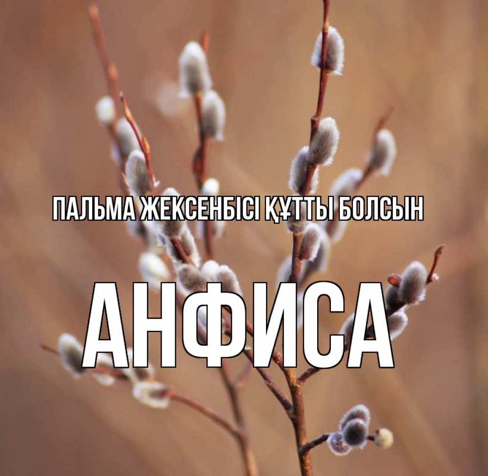 Күн сайын ашық хат с именем, Анфиса Пальма жексенбісі құтты болсын верба Онлайн тегін жүктеп алу тілектері бар керемет карта 