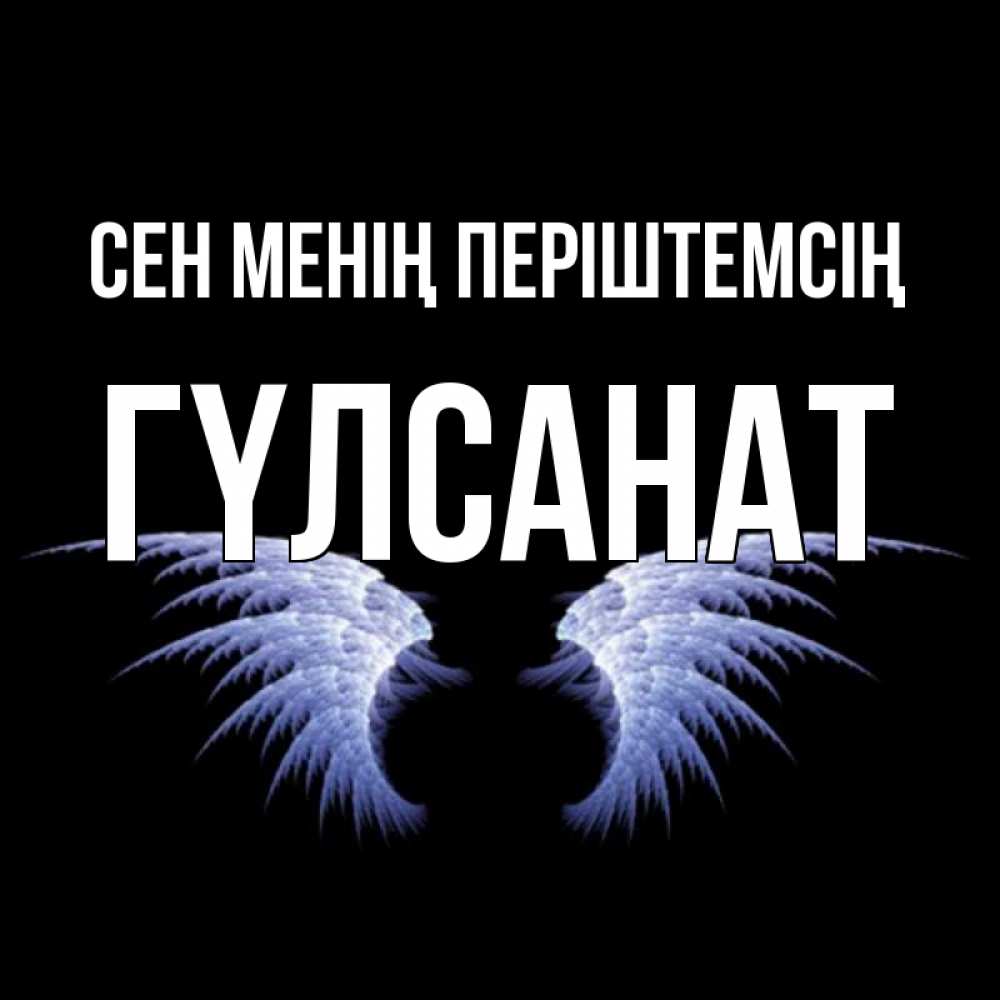Күн сайын ашық хат с именем, ГҮЛСАНАТ Сен менің періштемсің ангельские крылья на черном фоне Онлайн тегін жүктеп алу тілектері бар керемет карта 