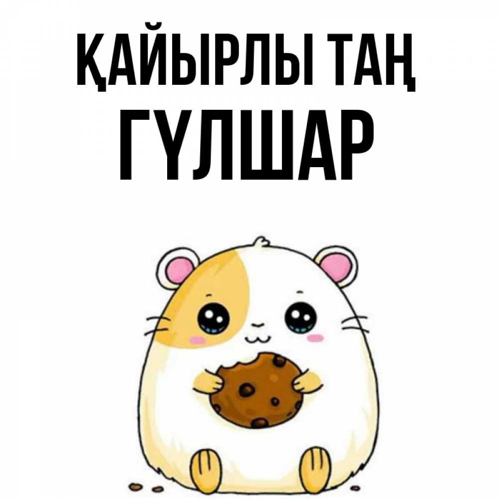 Күн сайын ашық хат с именем, ГҮЛШАР Қайырлы таң есть печеньку. Утречко Онлайн тегін жүктеп алу тілектері бар керемет карта 