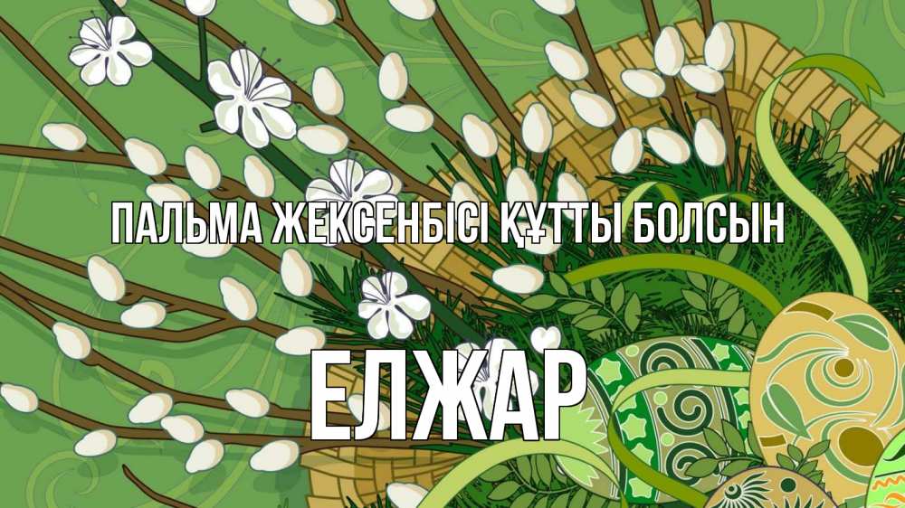 Күн сайын ашық хат с именем, Елжар Пальма жексенбісі құтты болсын верба Онлайн тегін жүктеп алу тілектері бар керемет карта 