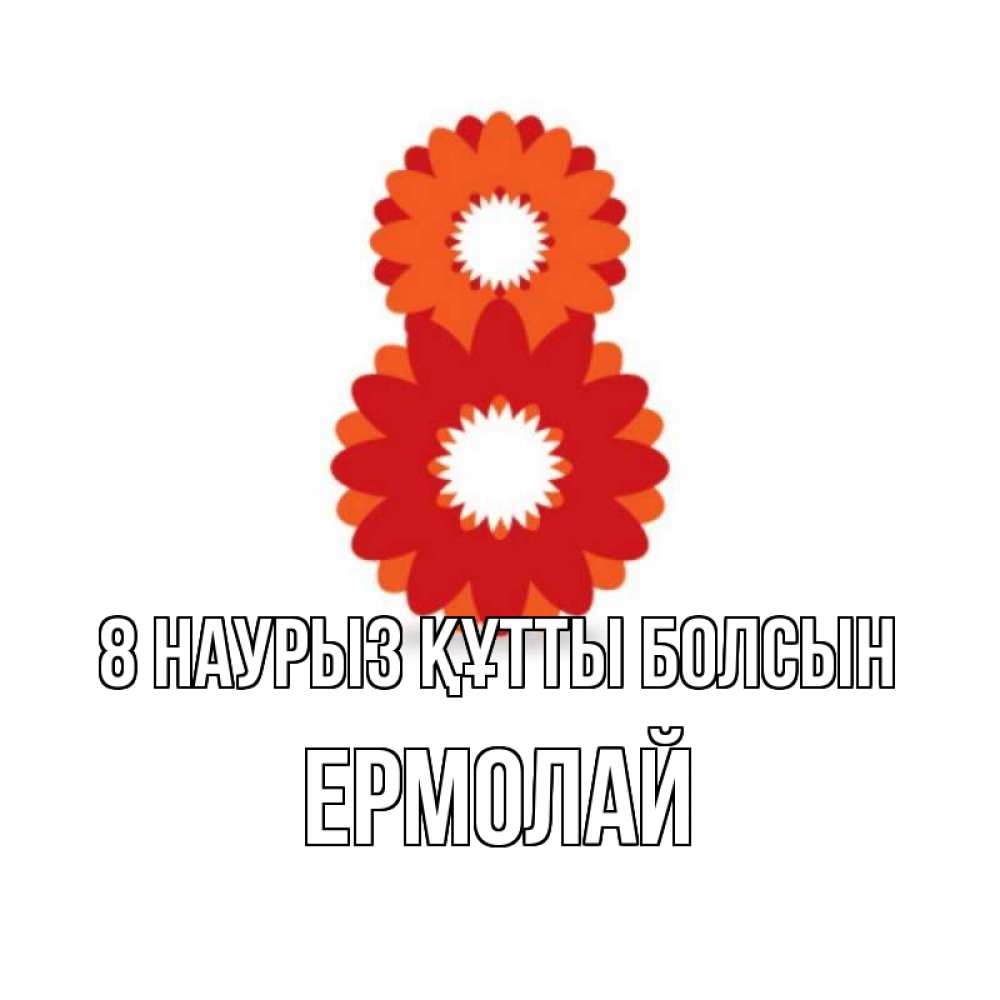 Күн сайын ашық хат с именем, Ермолай 8 наурыз құтты болсын восьмерка из лепестков Онлайн тегін жүктеп алу тілектері бар керемет карта 