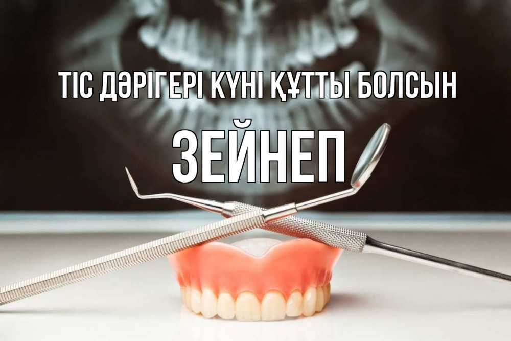 Күн сайын ашық хат с именем, ЗЕЙНЕП Тіс дәрігері күні құтты болсын с днем стоматолога Онлайн тегін жүктеп алу тілектері бар керемет карта 