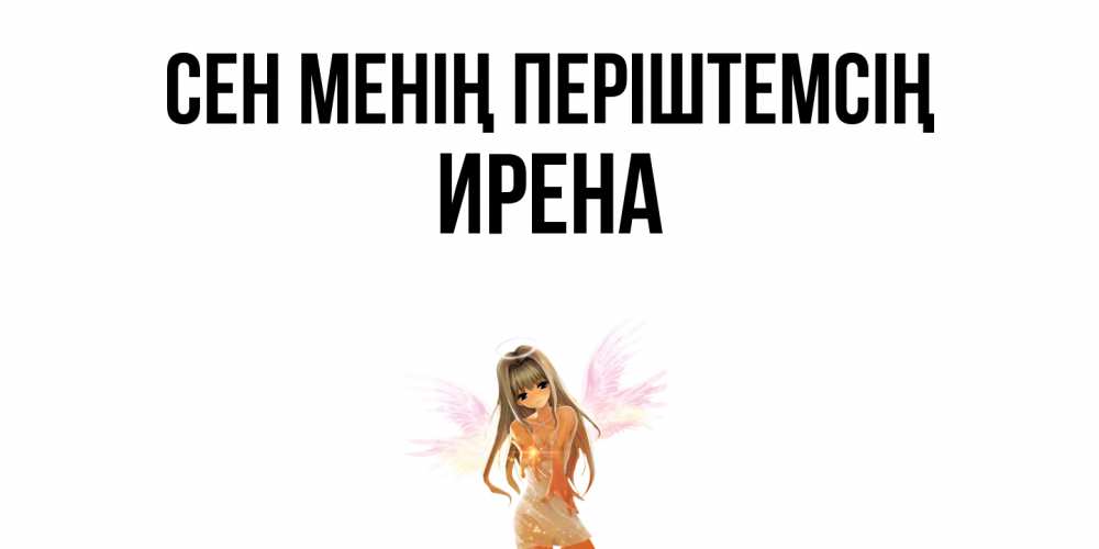 Күн сайын ашық хат с именем, Ирена Сен менің періштемсің ангел, аниме Онлайн тегін жүктеп алу тілектері бар керемет карта 