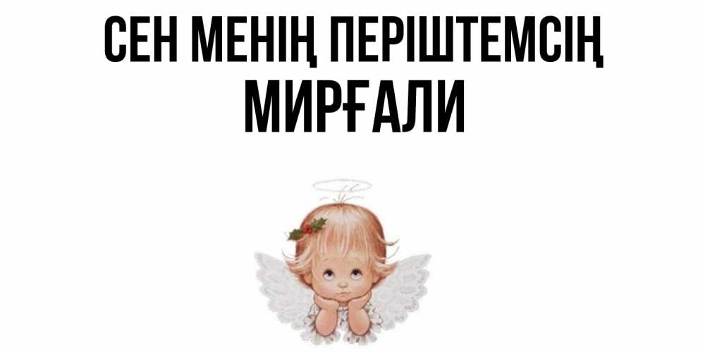 Күн сайын ашық хат с именем, МИРҒАЛИ Сен менің періштемсің ангел Онлайн тегін жүктеп алу тілектері бар керемет карта 