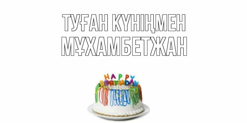 Күн сайын ашық хат с именем, МҰХАМБЕТЖАН Туған күніңмен Тортик Онлайн тегін жүктеп алу тілектері бар керемет карта 