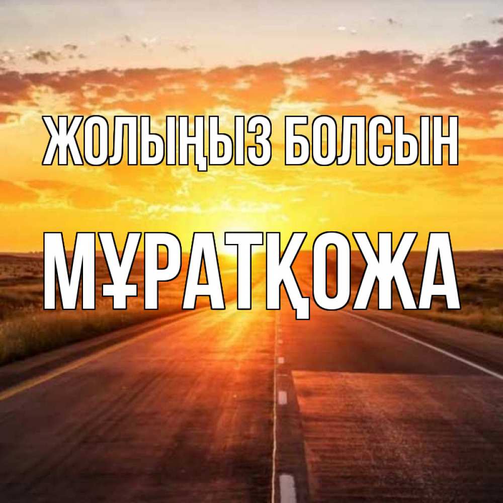Күн сайын ашық хат с именем, Мұратқожа Жолыңыз болсын солнечный свет, закат Онлайн тегін жүктеп алу тілектері бар керемет карта 