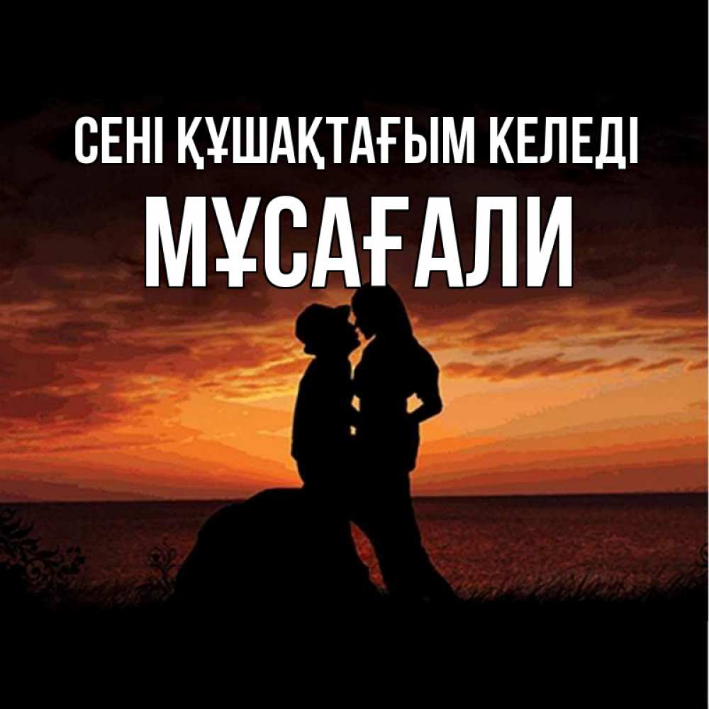 Күн сайын ашық хат с именем, Мұсағали сені құшақтағым келеді парень и девушка и оранжевое небо Онлайн тегін жүктеп алу тілектері бар керемет карта 