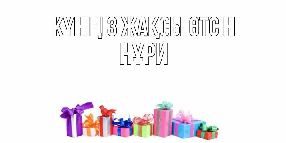 Күн сайын ашық хат с именем, НҰРИ Күніңіз жақсы өтсін отличного дня Онлайн тегін жүктеп алу тілектері бар керемет карта 