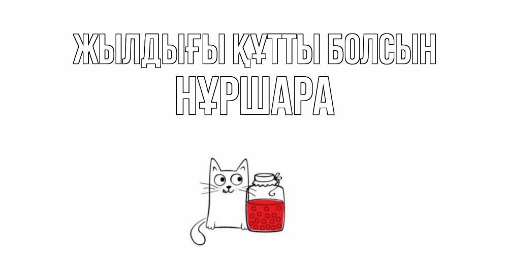 Күн сайын ашық хат с именем, НҰРШАРА Жылдығы құтты болсын кот, варенье Онлайн тегін жүктеп алу тілектері бар керемет карта 