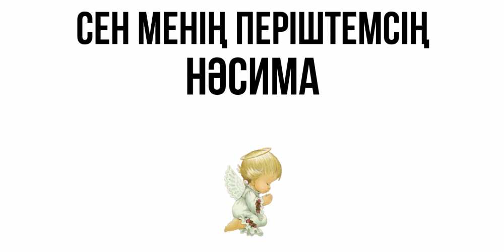 Күн сайын ашық хат с именем, НӘСИМА Сен менің періштемсің ангел Онлайн тегін жүктеп алу тілектері бар керемет карта 