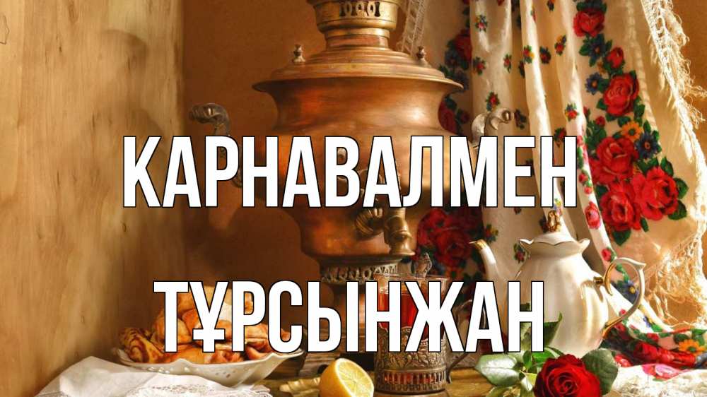 Күн сайын ашық хат с именем, ТҰРСЫНЖАН Карнавалмен масленица Онлайн тегін жүктеп алу тілектері бар керемет карта 
