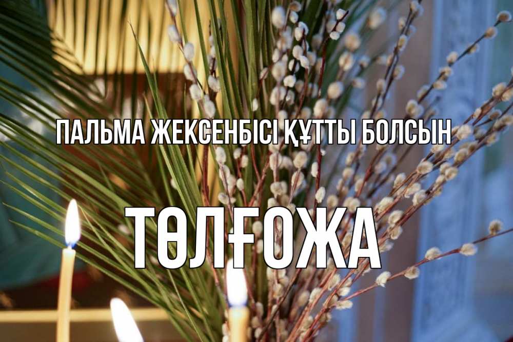 Күн сайын ашық хат с именем, ТӨЛҒОЖА Пальма жексенбісі құтты болсын верба Онлайн тегін жүктеп алу тілектері бар керемет карта 