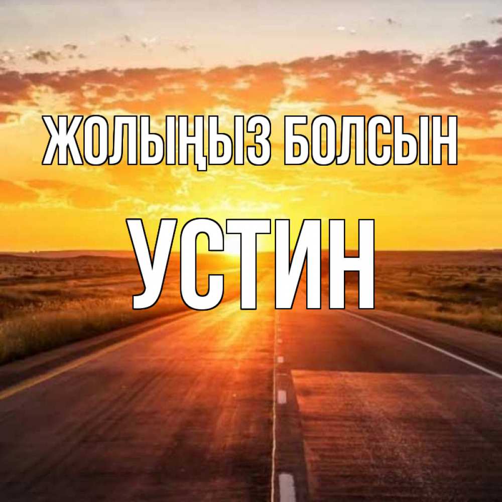 Күн сайын ашық хат с именем, Устин Жолыңыз болсын солнечный свет, закат Онлайн тегін жүктеп алу тілектері бар керемет карта 