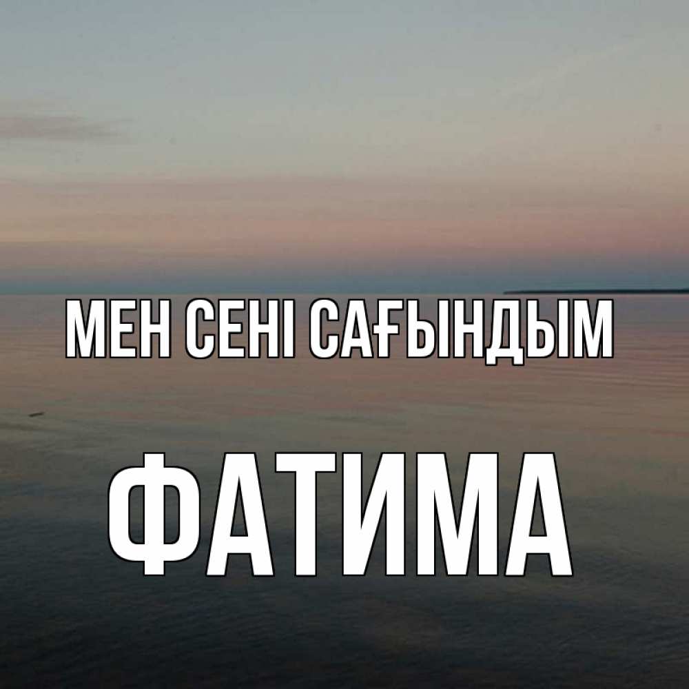 Күн сайын ашық хат с именем, ФАТИМА Мен сені сағындым пусто Онлайн тегін жүктеп алу тілектері бар керемет карта 