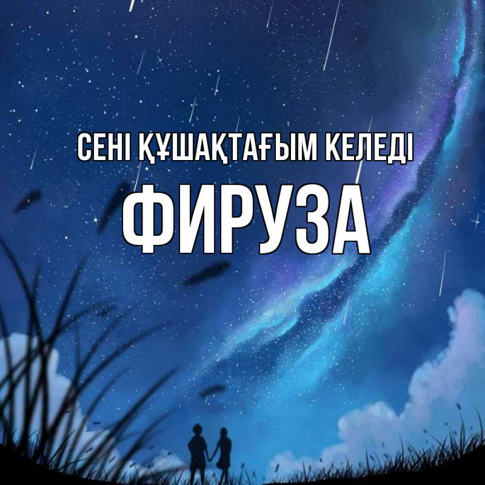 Күн сайын ашық хат с именем, ФИРУЗА сені құшақтағым келеді камыши Онлайн тегін жүктеп алу тілектері бар керемет карта 