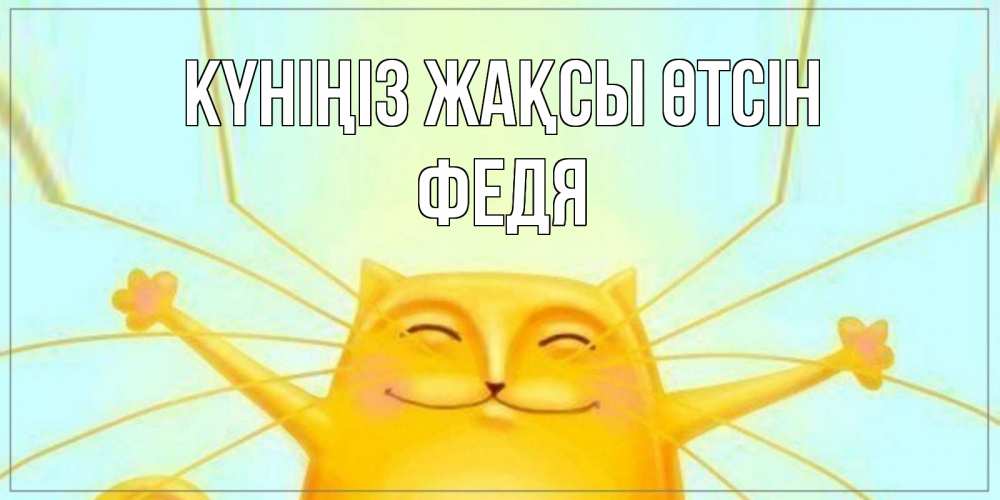 Күн сайын ашық хат с именем, Федя Күніңіз жақсы өтсін обнимашки Онлайн тегін жүктеп алу тілектері бар керемет карта 
