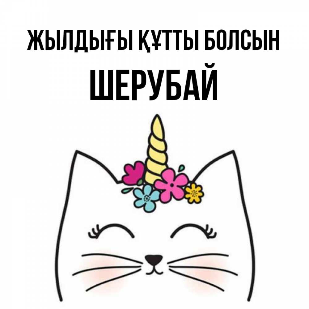 Күн сайын ашық хат с именем, ШЕРУБАЙ Жылдығы құтты болсын милый кот с одним рожком Онлайн тегін жүктеп алу тілектері бар керемет карта 