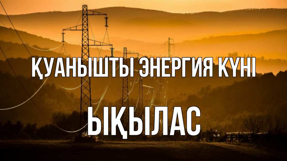 Күн сайын ашық хат с именем, ЫҚЫЛАС Қуанышты энергия күні ЛЭП провода горы закат Онлайн тегін жүктеп алу тілектері бар керемет карта 