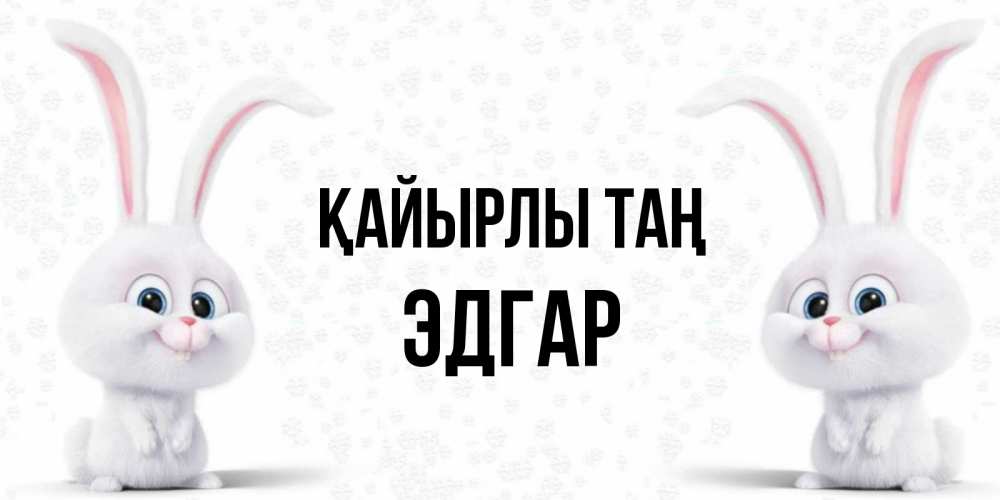 Күн сайын ашық хат с именем, Эдгар Қайырлы таң кролики с длинными ушками Онлайн тегін жүктеп алу тілектері бар керемет карта 