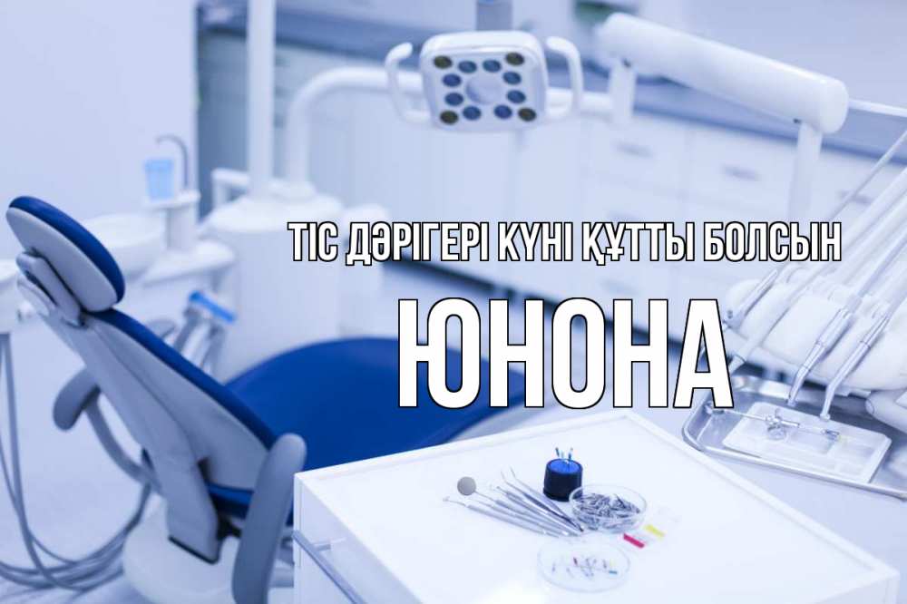 Күн сайын ашық хат с именем, Юнона Тіс дәрігері күні құтты болсын с днем стоматолога  2 Онлайн тегін жүктеп алу тілектері бар керемет карта 