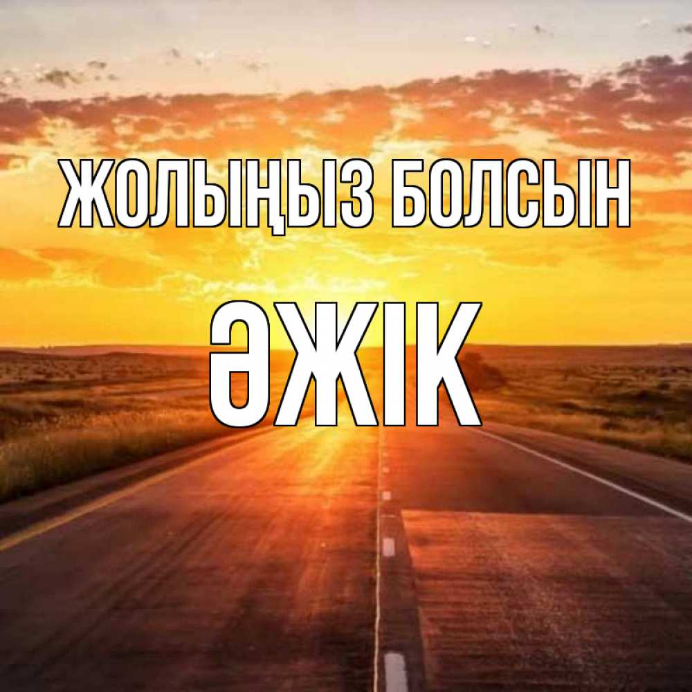 Күн сайын ашық хат с именем, Әжік Жолыңыз болсын солнечный свет, закат Онлайн тегін жүктеп алу тілектері бар керемет карта 