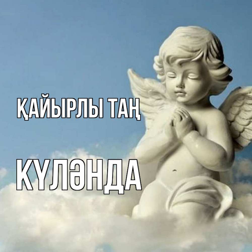 Күн сайын ашық хат с именем, КҮЛӘНДА Қайырлы таң скульптура ангела сидящего на облаке Онлайн тегін жүктеп алу тілектері бар керемет карта 