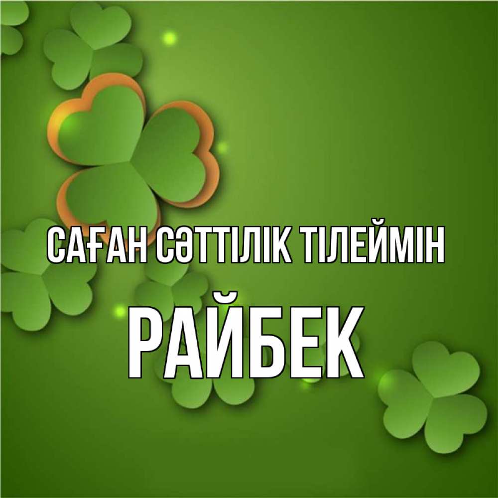 Күн сайын ашық хат с именем, РАЙБЕК Саған сәттілік тілеймін много трехлистных листочков клевера Онлайн тегін жүктеп алу тілектері бар керемет карта 