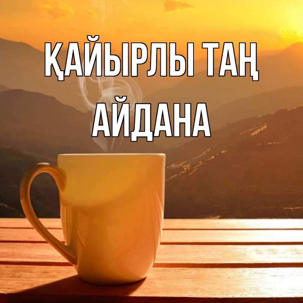 Күн сайын ашық хат с именем, АЙДАНА Қайырлы таң кофе в горах Онлайн тегін жүктеп алу тілектері бар керемет карта 