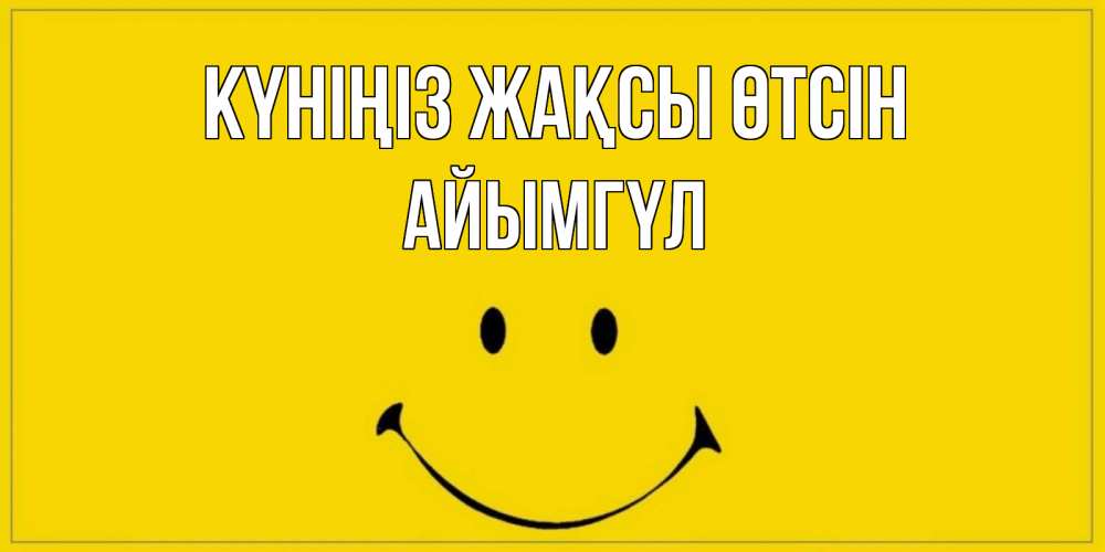 Күн сайын ашық хат с именем, АЙЫМГҮЛ Күніңіз жақсы өтсін улыбка Онлайн тегін жүктеп алу тілектері бар керемет карта 