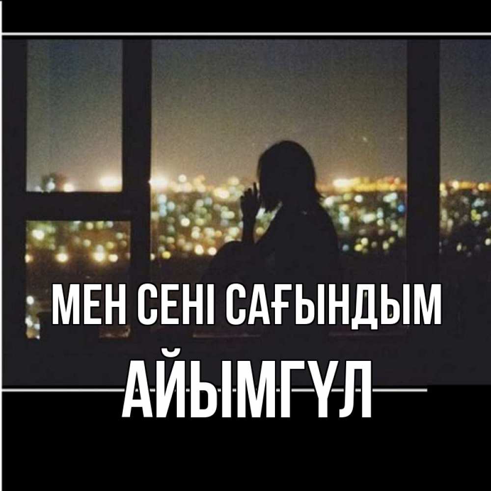 Күн сайын ашық хат с именем, АЙЫМГҮЛ Мен сені сағындым у окна Онлайн тегін жүктеп алу тілектері бар керемет карта 
