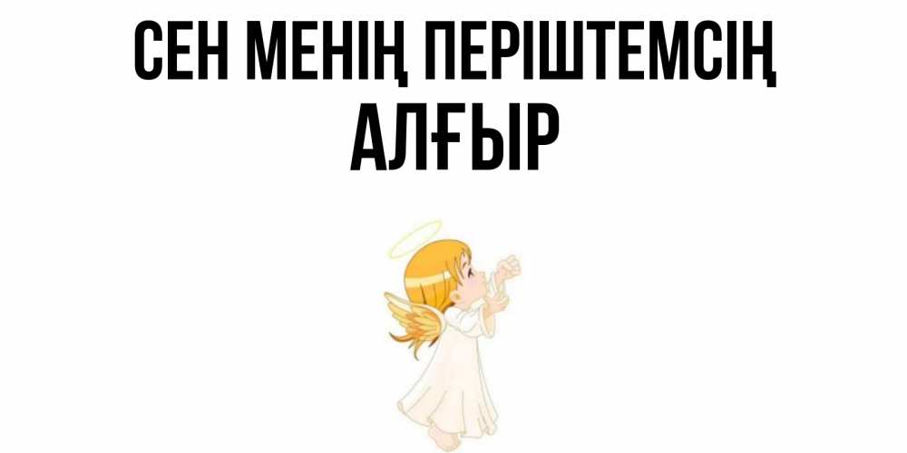 Күн сайын ашық хат с именем, Алғыр Сен менің періштемсің ангел, девочка Онлайн тегін жүктеп алу тілектері бар керемет карта 