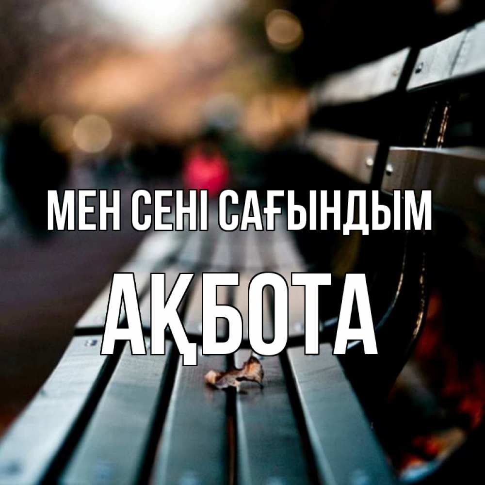 Күн сайын ашық хат с именем, Ақбота Мен сені сағындым приходи скорее Онлайн тегін жүктеп алу тілектері бар керемет карта 