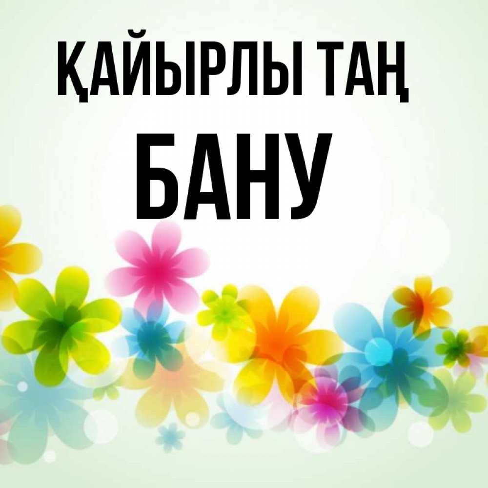 Күн сайын ашық хат с именем, БАНУ Қайырлы таң позитивные цветочки Онлайн тегін жүктеп алу тілектері бар керемет карта 