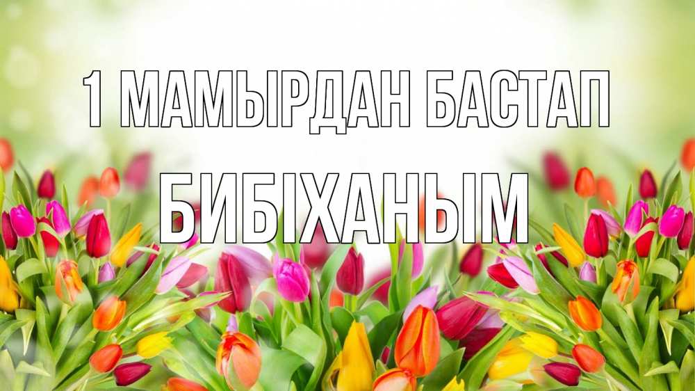 Күн сайын ашық хат с именем, БИБІХАНЫМ 1 мамырдан бастап С 1 мая Онлайн тегін жүктеп алу тілектері бар керемет карта 