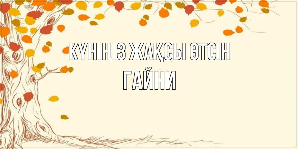 Күн сайын ашық хат с именем, ГАЙНИ Күніңіз жақсы өтсін осенний листопад Онлайн тегін жүктеп алу тілектері бар керемет карта 