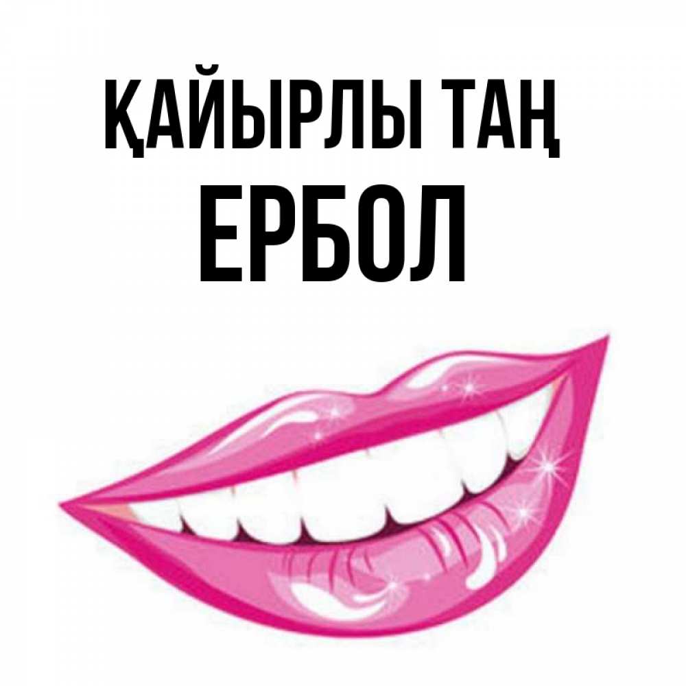 Күн сайын ашық хат с именем, Ербол Қайырлы таң розовые губы и белые зубы Онлайн тегін жүктеп алу тілектері бар керемет карта 