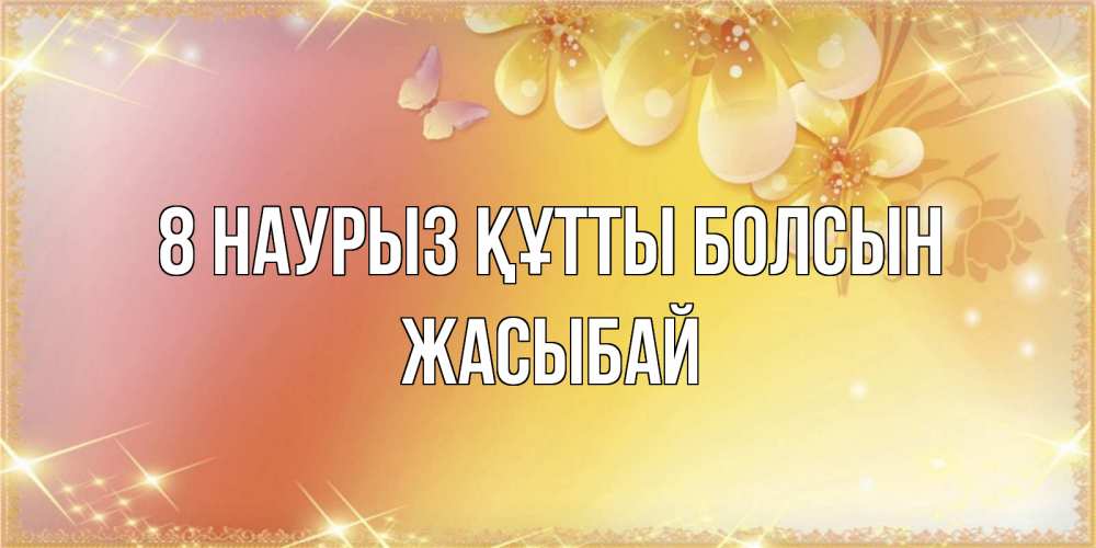 Күн сайын ашық хат с именем, Жасыбай 8 наурыз құтты болсын бесплатные открытки на международный женский день Онлайн тегін жүктеп алу тілектері бар керемет карта 