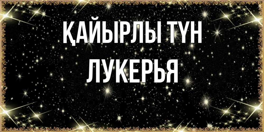 Күн сайын ашық хат с именем, Лукерья Қайырлы түн засыпаем под звездами Онлайн тегін жүктеп алу тілектері бар керемет карта 