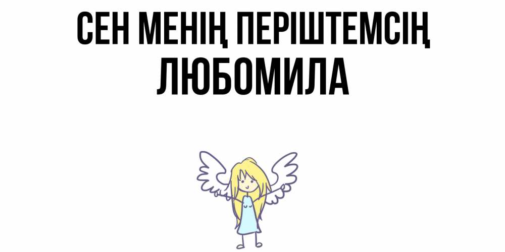 Күн сайын ашық хат с именем, Любомила Сен менің періштемсің ангел Онлайн тегін жүктеп алу тілектері бар керемет карта 