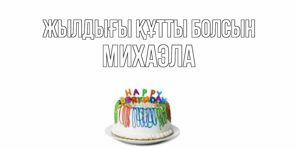 Күн сайын ашық хат с именем, Михаэла Жылдығы құтты болсын Тортик Онлайн тегін жүктеп алу тілектері бар керемет карта 