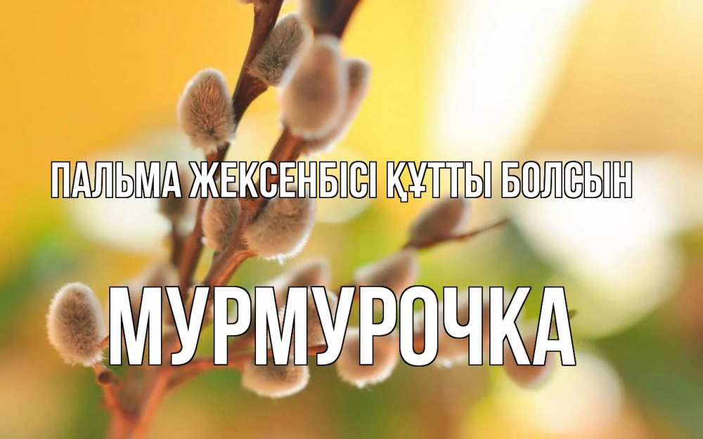 Күн сайын ашық хат с именем, Мурмурочка Пальма жексенбісі құтты болсын верба Онлайн тегін жүктеп алу тілектері бар керемет карта 