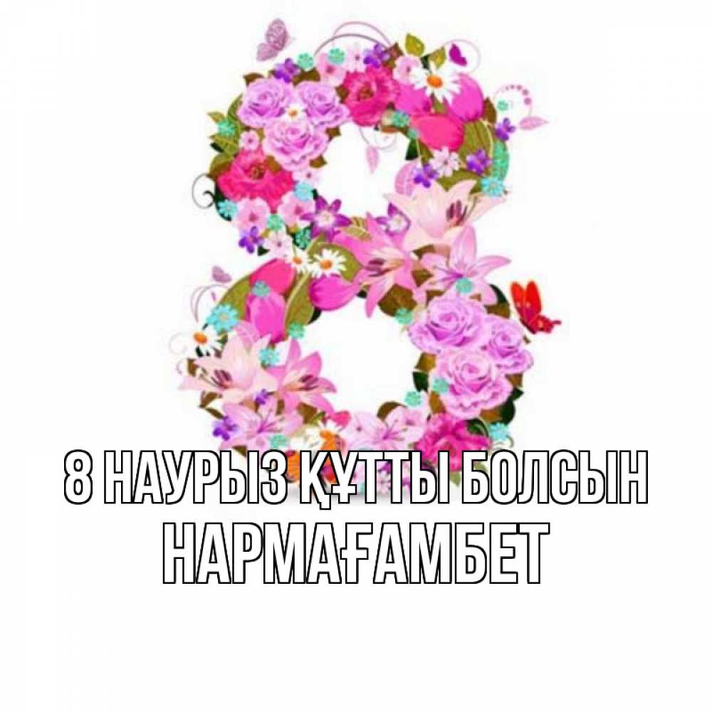 Күн сайын ашық хат с именем, НАРМАҒАМБЕТ 8 наурыз құтты болсын международный женский день Онлайн тегін жүктеп алу тілектері бар керемет карта 