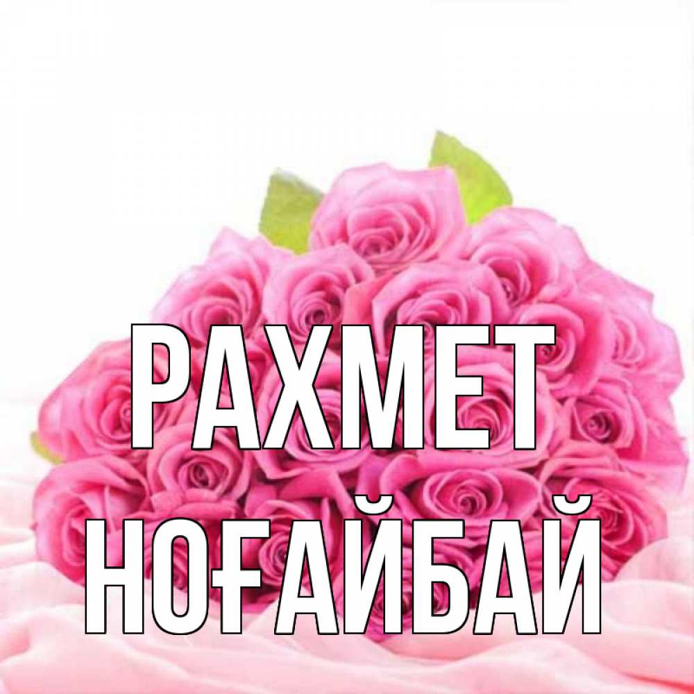 Күн сайын ашық хат с именем, НОҒАЙБАЙ рахмет розовые розы с подписью Онлайн тегін жүктеп алу тілектері бар керемет карта 