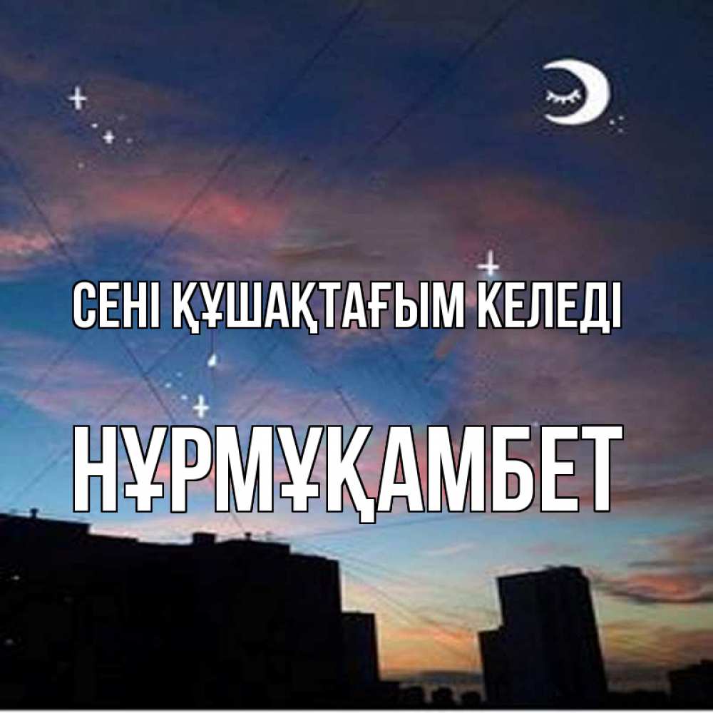 Күн сайын ашық хат с именем, НҰРМҰҚАМБЕТ сені құшақтағым келеді звездное небо Онлайн тегін жүктеп алу тілектері бар керемет карта 