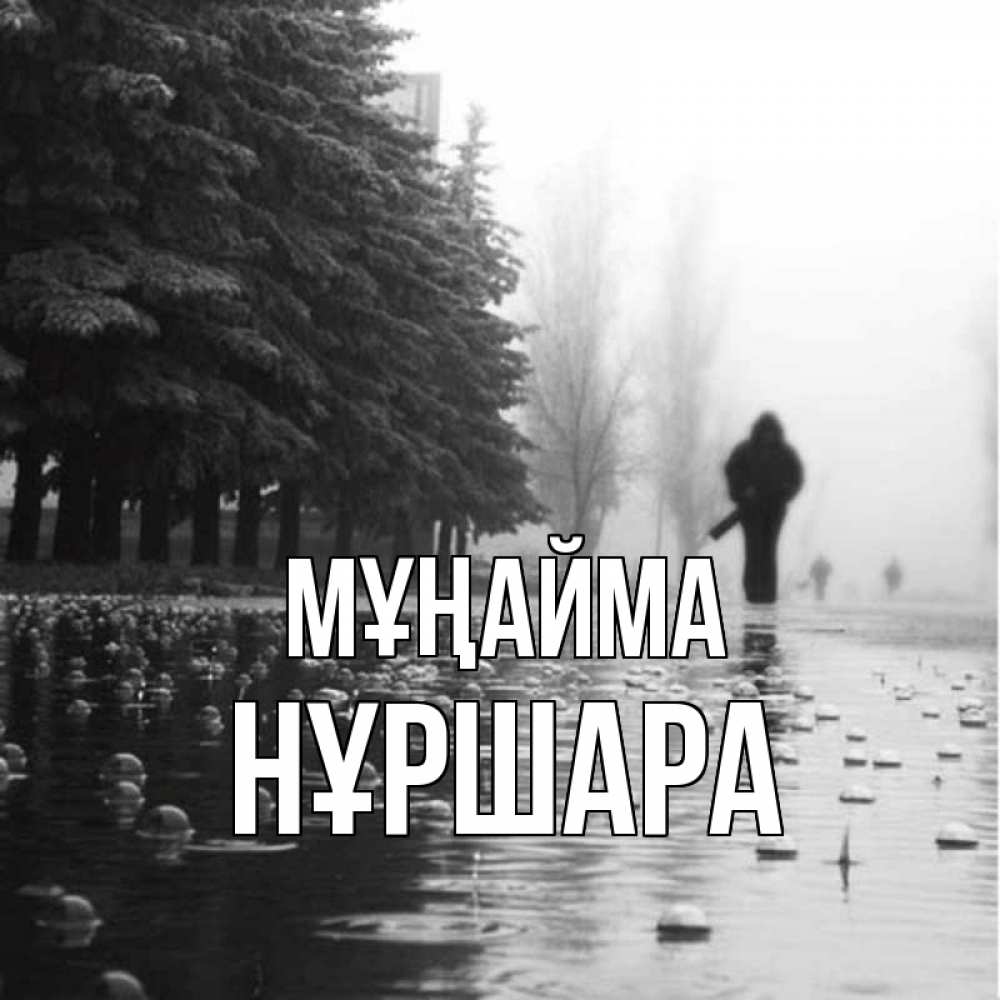 Күн сайын ашық хат с именем, НҰРШАРА Мұңайма улица под дождем Онлайн тегін жүктеп алу тілектері бар керемет карта 