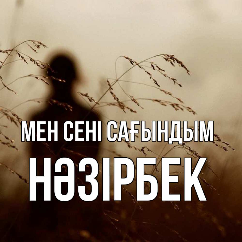 Күн сайын ашық хат с именем, НӘЗІРБЕК Мен сені сағындым силуэт девушки Онлайн тегін жүктеп алу тілектері бар керемет карта 