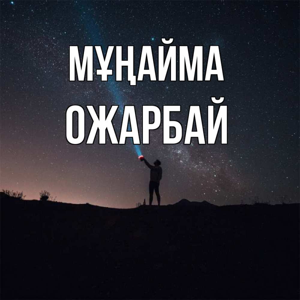 Күн сайын ашық хат с именем, ОЖАРБАЙ Мұңайма луч света и млечный путь Онлайн тегін жүктеп алу тілектері бар керемет карта 