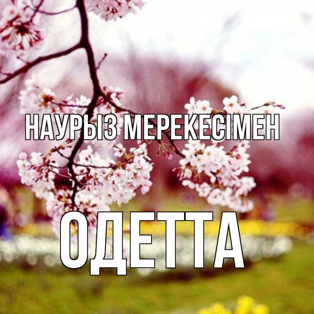 Күн сайын ашық хат с именем, Одетта Наурыз мерекесімен яблоня Онлайн тегін жүктеп алу тілектері бар керемет карта 